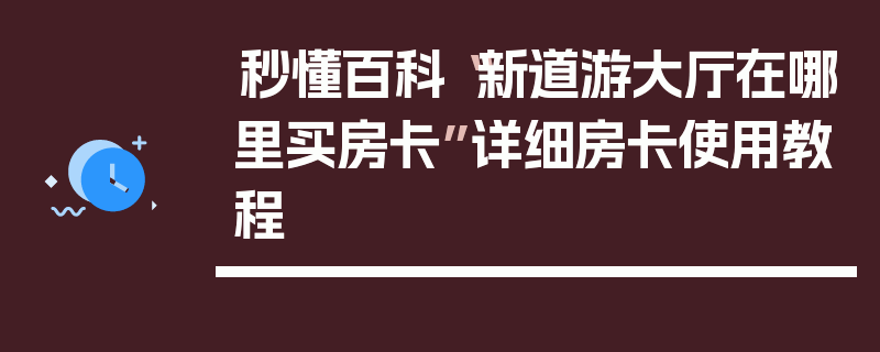 秒懂百科“新道游大厅在哪里买房卡”详细房卡使用教程