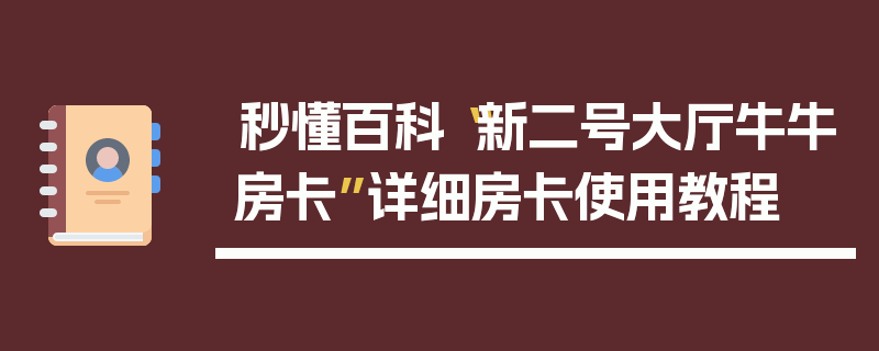 秒懂百科“新二号大厅牛牛房卡”详细房卡使用教程
