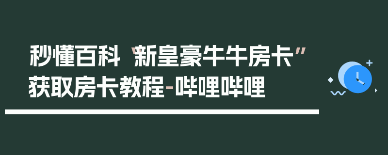 秒懂百科“新皇豪牛牛房卡”获取房卡教程-哔哩哔哩