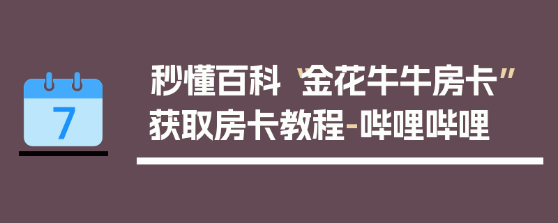 秒懂百科“金花牛牛房卡”获取房卡教程-哔哩哔哩