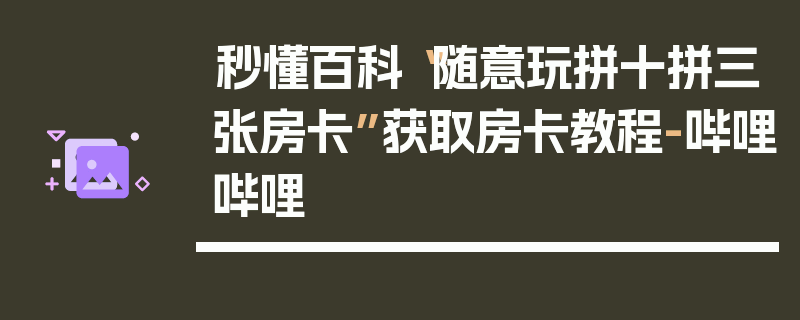 秒懂百科“随意玩拼十拼三张房卡”获取房卡教程-哔哩哔哩