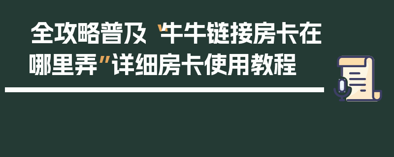 全攻略普及“牛牛链接房卡在哪里弄”详细房卡使用教程