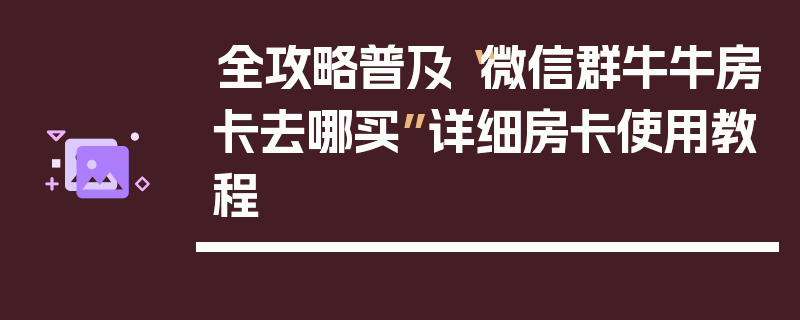 全攻略普及“微信群牛牛房卡去哪买”详细房卡使用教程