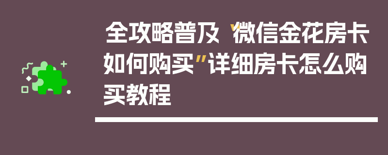 全攻略普及“微信金花房卡如何购买”详细房卡怎么购买教程
