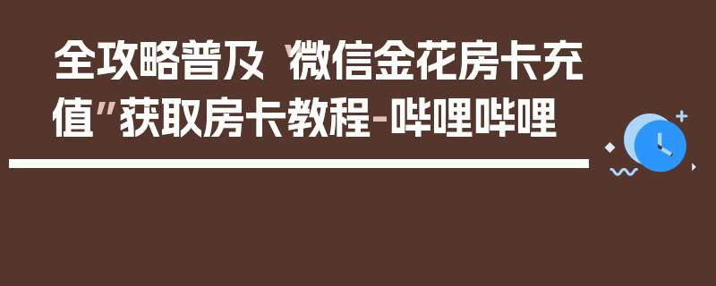 全攻略普及“微信金花房卡充值”获取房卡教程-哔哩哔哩