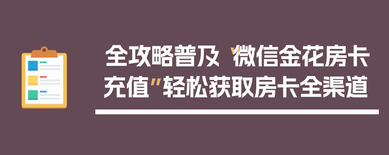 全攻略普及“微信金花房卡充值”轻松获取房卡全渠道