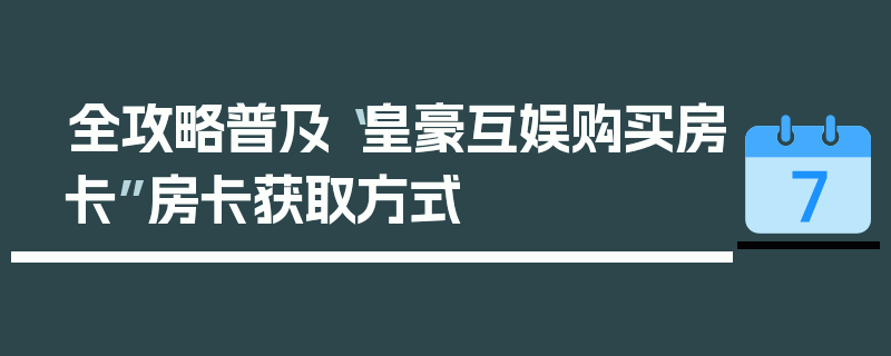全攻略普及“皇豪互娱购买房卡”房卡获取方式