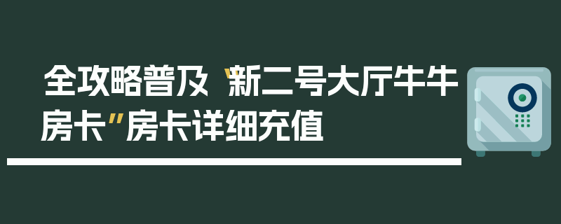 全攻略普及“新二号大厅牛牛房卡”房卡详细充值