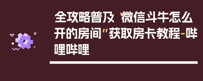 全攻略普及“微信斗牛怎么开的房间”获取房卡教程-哔哩哔哩