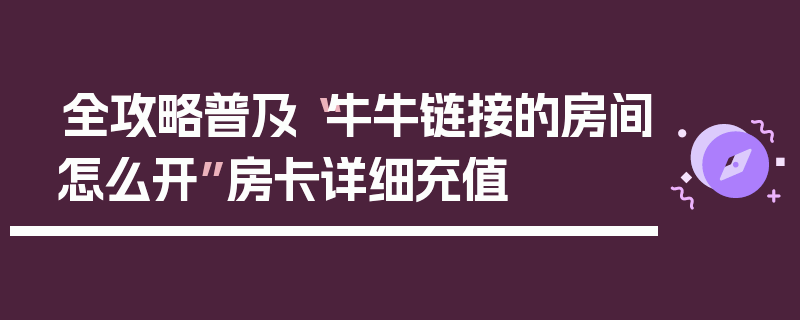 全攻略普及“牛牛链接的房间怎么开”房卡详细充值
