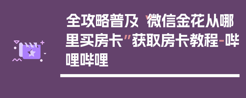 全攻略普及“微信金花从哪里买房卡”获取房卡教程-哔哩哔哩