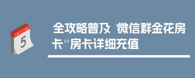 全攻略普及“微信群金花房卡”房卡详细充值