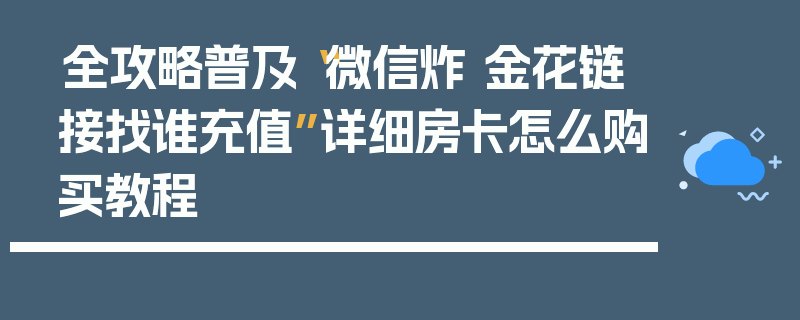 全攻略普及“微信炸 金花链接找谁充值”详细房卡怎么购买教程