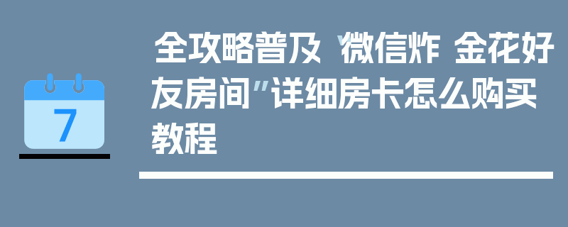 全攻略普及“微信炸 金花好友房间”详细房卡怎么购买教程