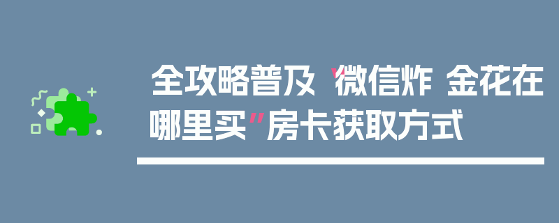 全攻略普及“微信炸 金花在哪里买”房卡获取方式