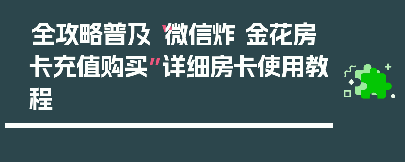 全攻略普及“微信炸 金花房卡充值购买”详细房卡使用教程