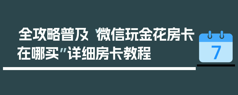 全攻略普及“微信玩金花房卡在哪买”详细房卡教程