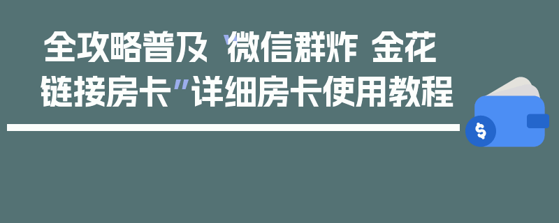 全攻略普及“微信群炸 金花链接房卡”详细房卡使用教程