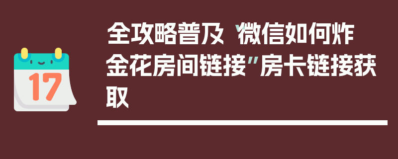 全攻略普及“微信如何炸 金花房间链接”房卡链接获取