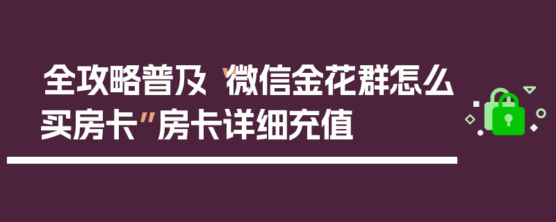 全攻略普及“微信金花群怎么买房卡”房卡详细充值