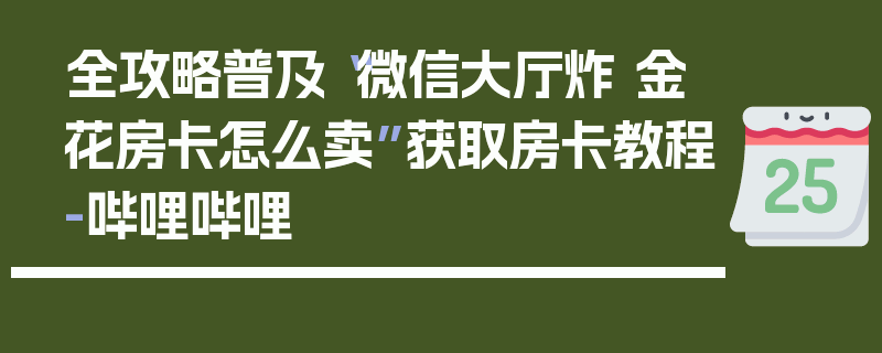 全攻略普及“微信大厅炸 金花房卡怎么卖”获取房卡教程-哔哩哔哩