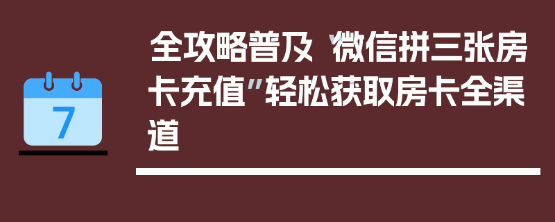 全攻略普及“微信拼三张房卡充值”轻松获取房卡全渠道