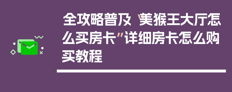 全攻略普及“美猴王大厅怎么买房卡”详细房卡怎么购买教程