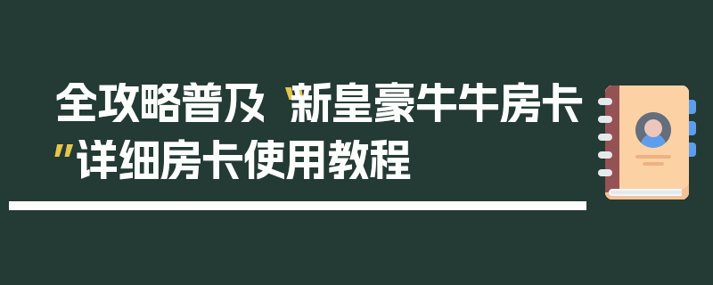 全攻略普及“新皇豪牛牛房卡”详细房卡使用教程