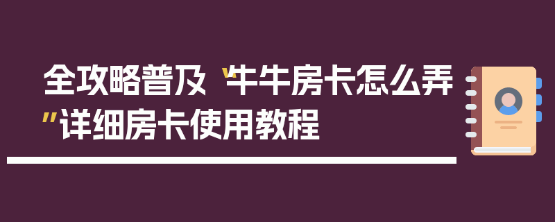 全攻略普及“牛牛房卡怎么弄”详细房卡使用教程