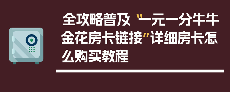 全攻略普及“一元一分牛牛金花房卡链接”详细房卡怎么购买教程
