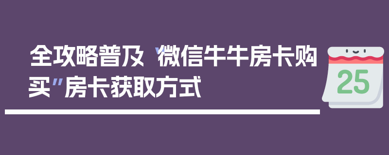 全攻略普及“微信牛牛房卡购买”房卡获取方式