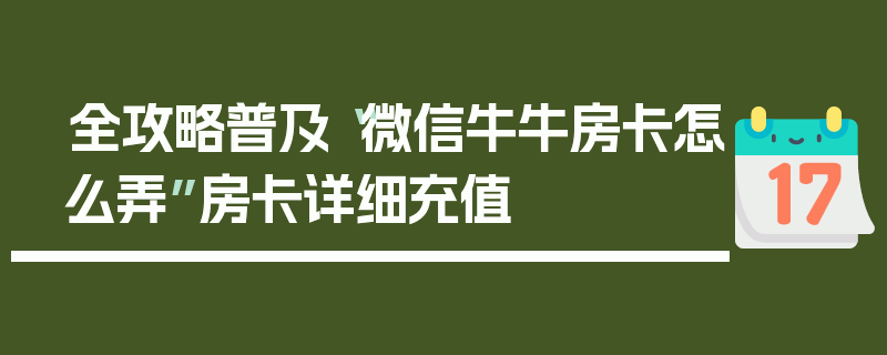 全攻略普及“微信牛牛房卡怎么弄”房卡详细充值