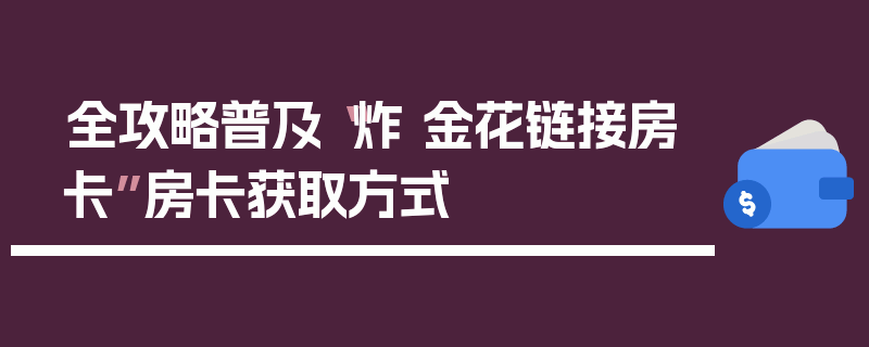 全攻略普及“炸 金花链接房卡”房卡获取方式