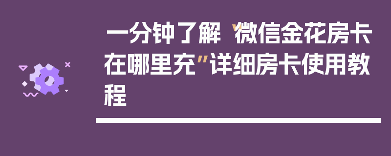 一分钟了解“微信金花房卡在哪里充”详细房卡使用教程