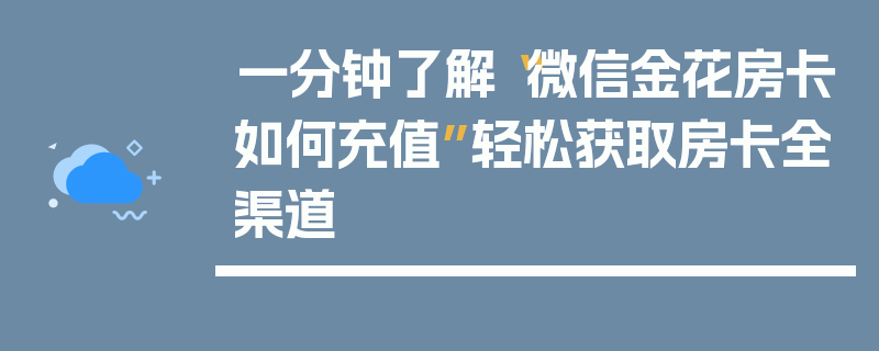 一分钟了解“微信金花房卡如何充值”轻松获取房卡全渠道