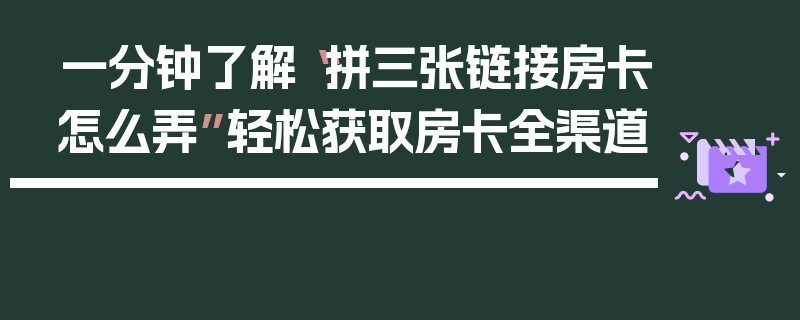 一分钟了解“拼三张链接房卡怎么弄”轻松获取房卡全渠道