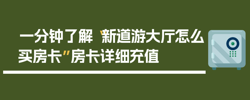 一分钟了解“新道游大厅怎么买房卡”房卡详细充值