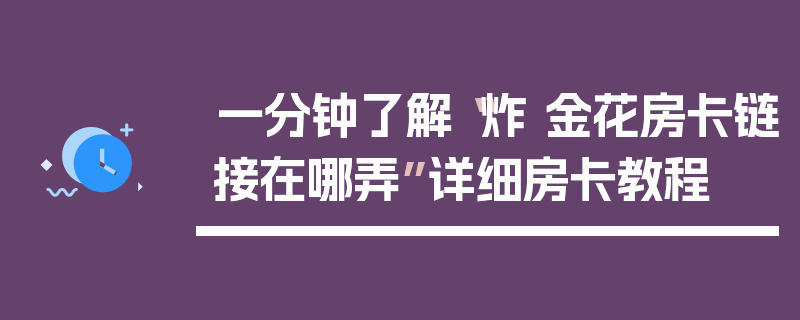 一分钟了解“炸 金花房卡链接在哪弄”详细房卡教程