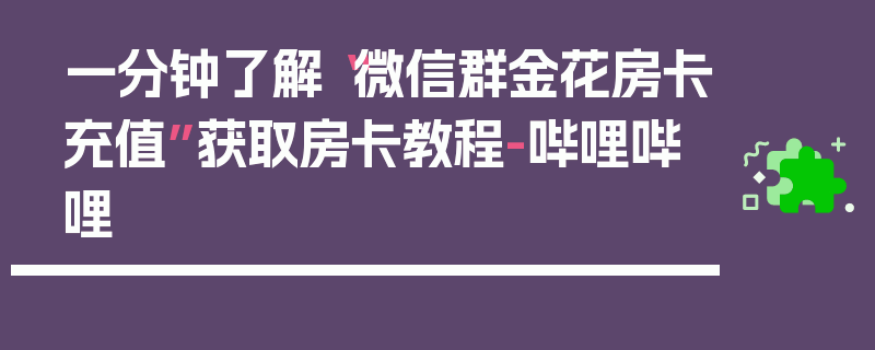 一分钟了解“微信群金花房卡充值”获取房卡教程-哔哩哔哩