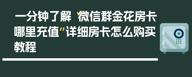 一分钟了解“微信群金花房卡哪里充值”详细房卡怎么购买教程