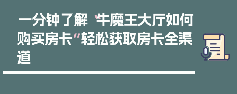 一分钟了解“牛魔王大厅如何购买房卡”轻松获取房卡全渠道