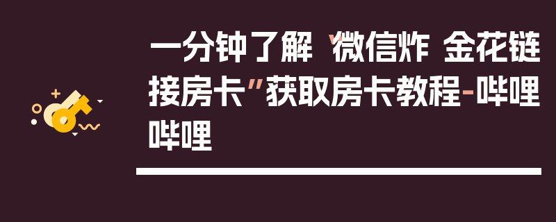 一分钟了解“微信炸 金花链接房卡”获取房卡教程-哔哩哔哩