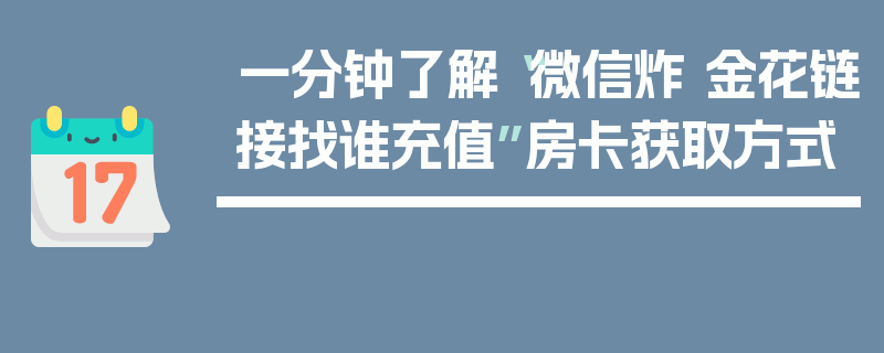 一分钟了解“微信炸 金花链接找谁充值”房卡获取方式