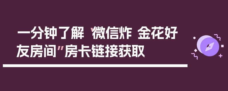一分钟了解“微信炸 金花好友房间”房卡链接获取