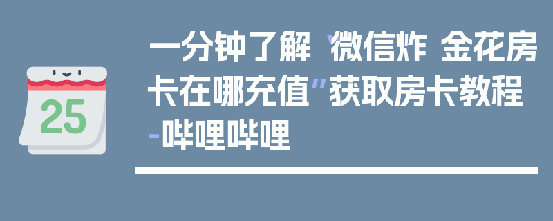 一分钟了解“微信炸 金花房卡在哪充值”获取房卡教程-哔哩哔哩