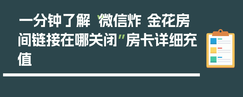 一分钟了解“微信炸 金花房间链接在哪关闭”房卡详细充值
