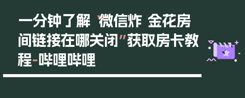 一分钟了解“微信炸 金花房间链接在哪关闭”获取房卡教程-哔哩哔哩
