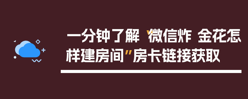 一分钟了解“微信炸 金花怎样建房间”房卡链接获取