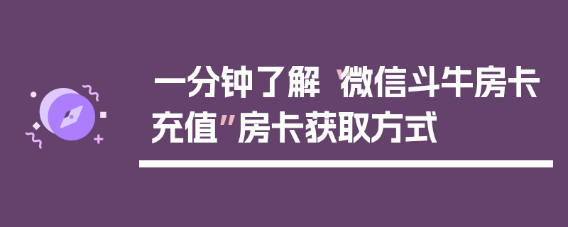 一分钟了解“微信斗牛房卡充值”房卡获取方式