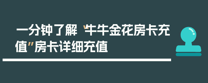 一分钟了解“牛牛金花房卡充值”房卡详细充值